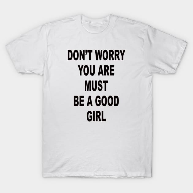DON’T WORRY YOU ARE MUST BE A GOOD GIRL T-Shirt by TheCosmicTradingPost